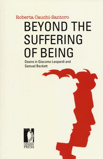 Beyond the suffering of being. Desire in Giacomo Leopardi and Samuel Beckett - Roberta Cauchi-Santoro - Libro Firenze University Press 2017, Studi e saggi | Libraccio.it