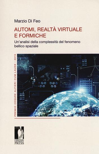 Automi, realtà virtuale e formiche. Un'analisi della complessità del fenomeno bellico spaziale - Marzio Di Feo - Libro Firenze University Press 2017, Premio Cesare Alfieri cum laude | Libraccio.it