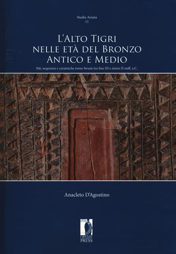 L' Alto Tigri nelle età del bronzo antico e medio. Siti, sequenze e ceramiche rosso-brune tra fine III e inizio II mill. a.C. - Anacleto D'Agostino - Libro Firenze University Press 2017, Studia Asiana | Libraccio.it