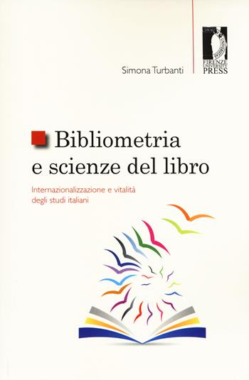 Bibliometria e scienze del libro: internazionalizzazione e vitalità degli studi italiani - Simona Turbanti - Libro Firenze University Press 2017, Studi e saggi | Libraccio.it