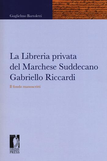 La libreria privata del marchese Suddecano Gabriello Riccardi. Il fondo manoscritti - Guglielmo Bartoletti - Libro Firenze University Press 2017, Fonti storiche e letterarie | Libraccio.it