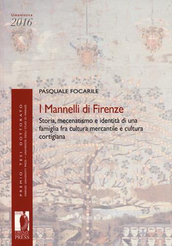 I Mannelli di Firenze. Storia, mecenatismo e identità di una famiglia fra cultura mercantile e cultura cortigiana - Pasquale Focarile - Libro Firenze University Press 2019, Premio tesi di dottorato | Libraccio.it