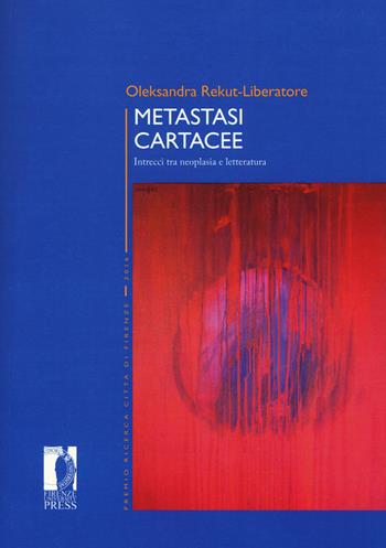 Metastasi cartacee. Intrecci tra neoplasia e letteratura - Oleksandra Rekut-Liberatore - Libro Firenze University Press 2018, Premio ricerca Città di Firenze | Libraccio.it