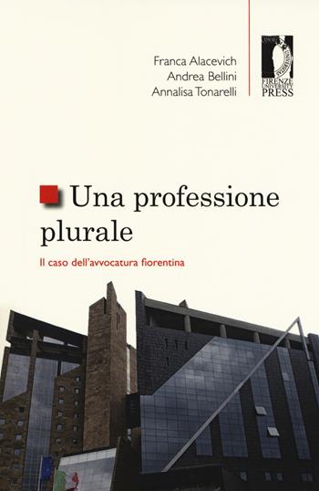 Una professione plurale. Il caso dell'avvocatura fiorentina - Franca Alacevich, Andrea Bellini, Annalisa Tonarelli - Libro Firenze University Press 2017, Studi e saggi | Libraccio.it