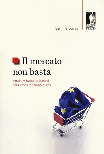 Il mercato non basta. Attori, istituzioni e identità dell'Europa in tempo di crisi - Gemma Scalise - Libro Firenze University Press 2018, Studi e saggi | Libraccio.it