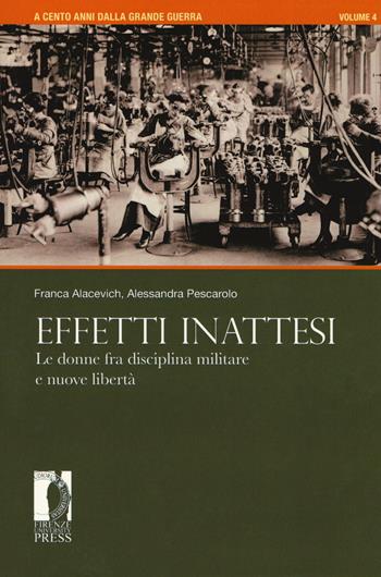 A cento anni dalla grande guerra. Vol. 4: Effetti inattesi. Le donne fra disciplina militare e nuove libertà. - Franca Alacevich, Alessandra Pescarolo - Libro Firenze University Press 2018, Atti | Libraccio.it