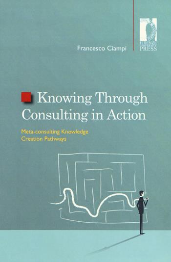 Knowing through consulting in action. Meta-consulting knowledge creation pathways - Francesco Ciampi - Libro Firenze University Press 2018, Studi e saggi | Libraccio.it