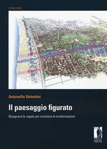 Il paesaggio figurato. Disegnare le regole per orientare le trasformazioni - Antonella Valentini - Libro Firenze University Press 2018, Territori | Libraccio.it