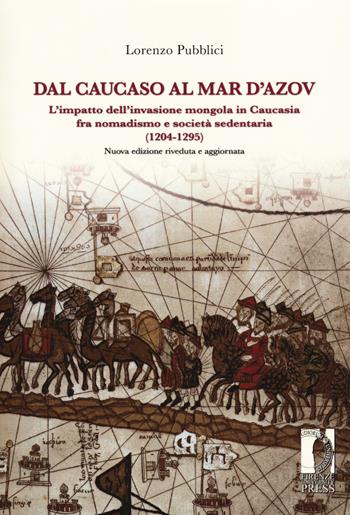 Dal Caucaso al Mar d'Azov. L'impatto dell'invasione mongola in Caucasia fra nomadismo e società sedentaria (1204-1295). Nuova ediz. - Lorenzo Pubblici - Libro Firenze University Press 2018, Biblioteca di storia | Libraccio.it