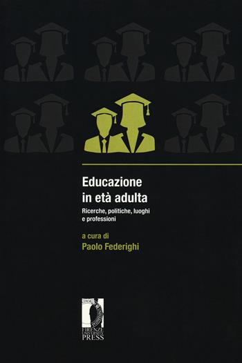 Educazione in età adulta. Ricerche, politiche, luoghi e professioni  - Libro Firenze University Press 2018, Studies on adult learning and education | Libraccio.it