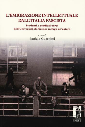 L' emigrazione intellettuale dall'Italia fascista. Studenti e studiosi ebrei dell'Università di Firenze in fuga all'estero  - Libro Firenze University Press 2020, Biblioteca di storia | Libraccio.it