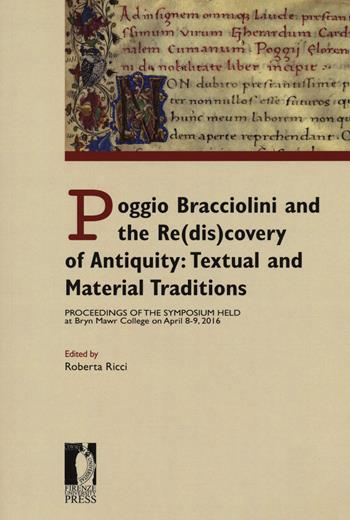 Poggio Bracciolini and the re(dis)covery of antiquity: textual and material traditions. Proceedings of the symposium held at Bryn Mawr College on April 8-9, 2016  - Libro Firenze University Press 2020, Atti | Libraccio.it