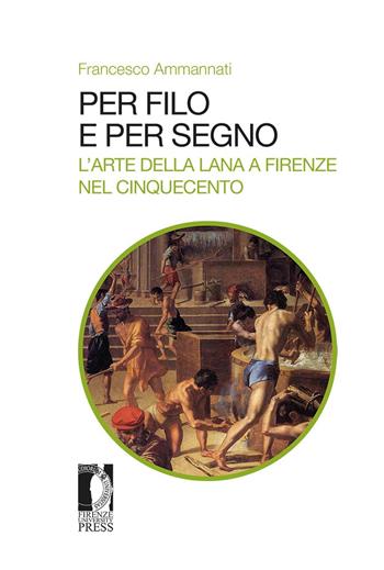 Per filo e per segno. L'arte della lana a Firenze nel Cinquecento - Francesco Ammannati - Libro Firenze University Press 2020, Studi e saggi | Libraccio.it
