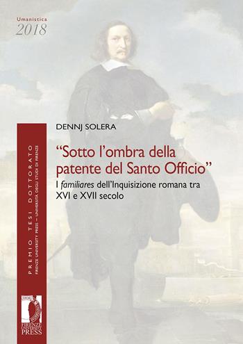 «Sotto l'ombra della patente del Santo Officio». I familiares dell'Inquisizione romana tra XVI e XVII secolo - Dennj Solera - Libro Firenze University Press 2020, Premio tesi di dottorato | Libraccio.it