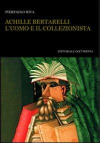 Achille Bertarelli. L'uomo e il collezionista - Pierpaolo Riva - Libro Documenta 2011, Bibliographica | Libraccio.it