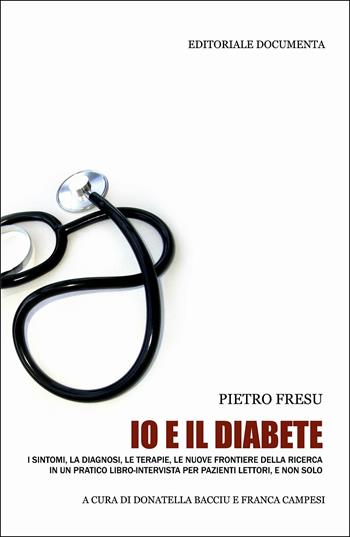 Io e il diabete. I sintomi, la diagnosi, le terapie, le nuove frontiere della ricerca in un pratico libro-intervista per pazienti lettori, e non solo - Pietro Fresu - Libro Documenta 2013, Dottore amico | Libraccio.it