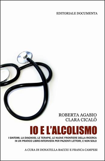 Io e l'alcolismo. I sintomi, la diagnosi, le terapie, le nuove frontiere della ricerca in un pratico libro-intervista per pazienti lettori, e non solo - Roberta Agabio, Clara Cicalò - Libro Documenta 2013, Dottore amico | Libraccio.it