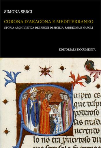 Corona d'Aragona e Mediterraneo. Storia archivistica dei Regni di Sicilia, Sardegna e Napoli - Simona Serci - Libro Documenta 2019, Bibliographica | Libraccio.it