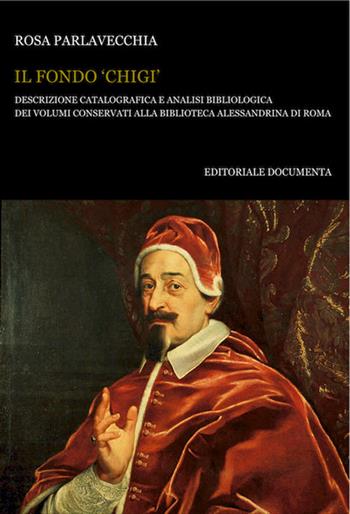 Il Fondo «Chigi». Descrizione catalografica e analisi bibliologica dei volumi conservati alla Biblioteca Alessandrina di Roma - Rosa Parlavecchia - Libro Documenta 2019, Bibliographica | Libraccio.it