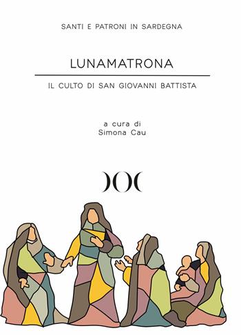Lunamatrona. Il culto di San Giovanni Battista  - Libro Documenta 2022, Santi e patroni in Sardegna | Libraccio.it