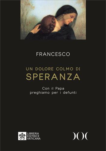 Un dolore colmo di speranza. Con il Papa preghiamo per i defunti. Ediz. ad alta leggibilità - Francesco (Jorge Mario Bergoglio) - Libro Documenta 2023 | Libraccio.it