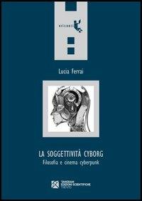 La soggettività cyborg. Filosofia e cinema cyberpunk - Lucia Ferrai - Libro Tangram Edizioni Scientifiche 2013, Orizzonti | Libraccio.it