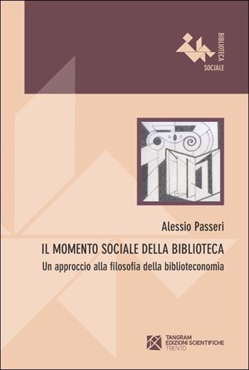 Il momento sociale della biblioteca. Un approccio alla filosofia della biblioteconomia - Alessio Passeri - Libro Tangram Edizioni Scientifiche 2013, Biblioteca sociale | Libraccio.it