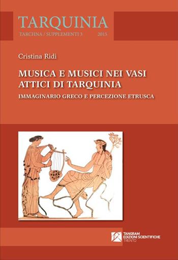 Musica e musici nei vasi attici di Tarquinia. Immaginario greco e percezione etrusca - Cristina Ridi - Libro Tangram Edizioni Scientifiche 2015, Tarchna | Libraccio.it