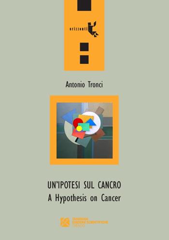 Un' ipotesi sul cancro-A hypothesis on cancer - Antonio Tronci - Libro Tangram Edizioni Scientifiche 2014, Orizzonti | Libraccio.it