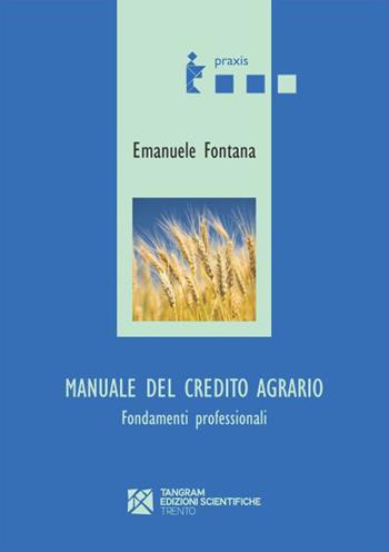 Manuale del credito agrario. Fondamenti professionali - Emanuele Fontana - Libro Tangram Edizioni Scientifiche 2015, Praxis | Libraccio.it