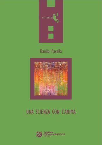 Una scienza con l'anima - Danilo Pacella - Libro Tangram Edizioni Scientifiche 2015, Orizzonti | Libraccio.it