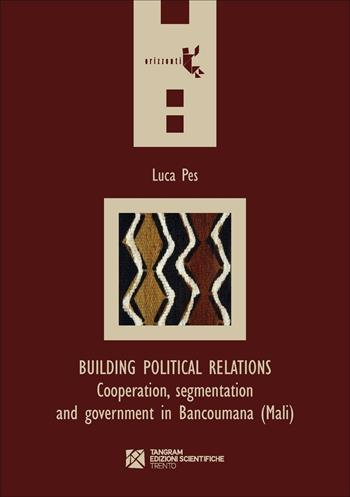 Building political relations. Cooperation, segmentation and government in Bancoumana (Mali) - Luca Pes - Libro Tangram Edizioni Scientifiche Trento 2016, Orizzonti | Libraccio.it