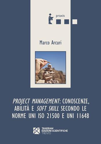 Project management: conoscenze, abilità e soft skill secondo le norme UNI ISO 21500 e UNI 11648 - Marco Arcuri - Libro Tangram Edizioni Scientifiche 2017, Praxis | Libraccio.it