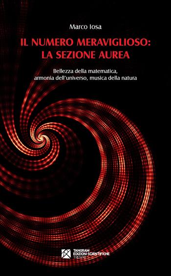 Il numero meraviglioso: la sezione aurea. Bellezza della matematica, armonia dell'universo, musica della natura - Marco Iosa - Libro Tangram Edizioni Scientifiche 2018 | Libraccio.it