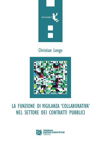 La funzione di vigilanza «collaborativa» nel settore dei contratti pubblici - Christian Longo - Libro Tangram Edizioni Scientifiche 2019, Orizzonti | Libraccio.it