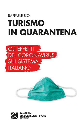Turismo in quarantena. Gli effetti del Coronavirus sul sistema italiano - Raffaele Rio - Libro Tangram Edizioni Scientifiche 2020 | Libraccio.it
