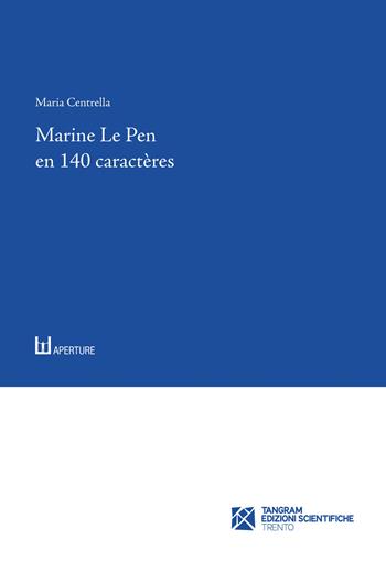 Marine Le Pen en 140 caractères. Le discours lepéniste sur Twitter - Maria Centrella - Libro Tangram Edizioni Scientifiche 2020, Aperture. Studi di francesistica | Libraccio.it