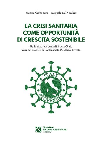 La crisi sanitaria come opportunità di crescita sostenibile. Dalla ritrovata centralità dello Stato ai nuovi modelli di Partenariato Pubblico-Privato - Pasquale Del Vecchio, Nunzia Carbonara - Libro Tangram Edizioni Scientifiche 2021 | Libraccio.it