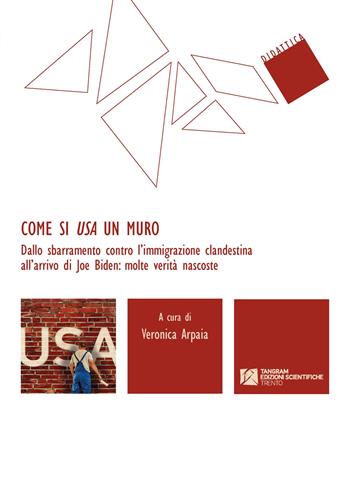 Come si USA un muro. Dallo sbarramento contro l'immigrazione clandestina all'arrivo di Joe Biden: molte verità nascoste  - Libro Tangram Edizioni Scientifiche 2021, Didattica | Libraccio.it