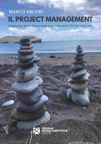 Il project management. Conoscenze, strumenti e tecniche in accordo con la UNI ISO 21502:2021 - Marco Arcuri - Libro Tangram Edizioni Scientifiche 2021 | Libraccio.it