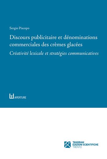 Discours publicitaire et dénominations commerciales des crèmes glacées. Créativité lexicale et stratégies communicatives - Sergio Piscopo - Libro Tangram Edizioni Scientifiche 2022, Aperture. Studi di francesistica | Libraccio.it