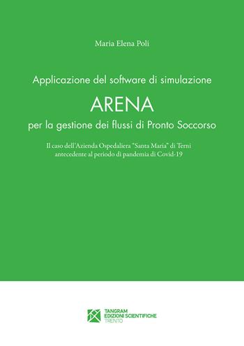 Applicazione del software di simulazione Arena per la gestione dei flussi di Pronto Soccorso. Il caso dell'Azienda Ospedaliera «Santa Maria» di Terni antecedente al periodo di pandemia di Covid-19 - Maria Elena Poli - Libro Tangram Edizioni Scientifiche 2022 | Libraccio.it