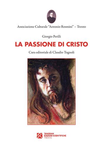 La Passione di Cristo - Giorgio Perilli - Libro Tangram Edizioni Scientifiche 2022, Associazione Culturale "Antonio Rosmini" | Libraccio.it