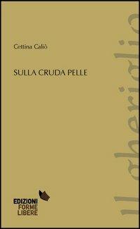 Sulla cruda pelle - Cettina Caliò - Libro Forme Libere 2012, Il gheriglio | Libraccio.it