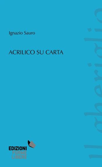 Acrilico su carta - Ignazio Sauro - Libro Forme Libere 2015, Il gheriglio | Libraccio.it