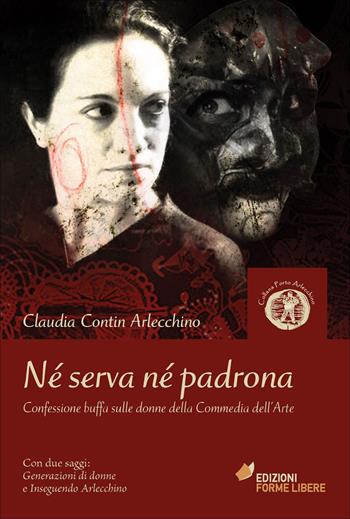 Né serva né padrona. Confessione buffa sulle donne della Commedia dell'Arte - Claudia Contin Arlecchino - Libro Forme Libere 2015, Porto Arlecchino | Libraccio.it