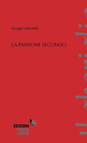 La passione secondo - Saragei Antonini - Libro Forme Libere 2017, Il gheriglio | Libraccio.it