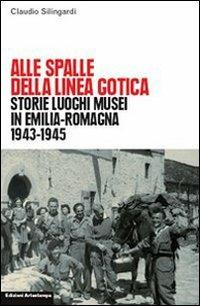 Alle spalle della linea gotica. Storie luoghi musei di guerra e resistenza in Emilia-Romagna - Claudio Silingardi - Libro Edizioni Artestampa 2009, Istituto storico della Resistenza | Libraccio.it