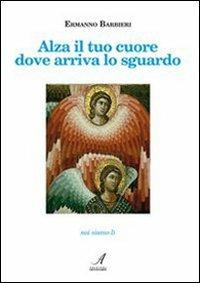 Alza il tuo cuore dove arriva lo sguardo - Ermanno Barbieri - Libro Edizioni Artestampa 2010 | Libraccio.it