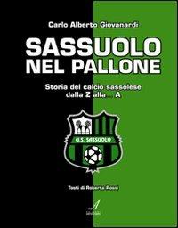 Sassuolo nel pallone. Storia del calcio sassolese dalla Z alla... A - Carlo A. Giovanardi, Roberta Rossi - Libro Edizioni Artestampa 2010 | Libraccio.it